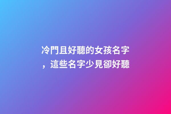 冷門且好聽的女孩名字，這些名字少見卻好聽